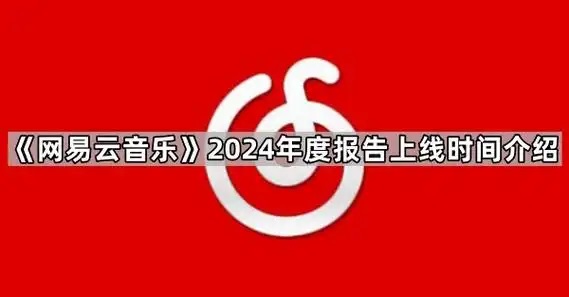 网易云音乐2024年度报告什么时候上线 网易云音乐2024年度报告上线时间一览