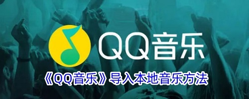 QQ音乐怎么导入本地音乐 QQ音乐导入本地音乐方法